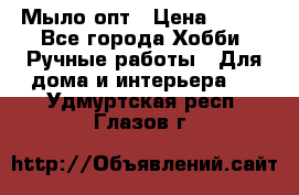 Мыло-опт › Цена ­ 100 - Все города Хобби. Ручные работы » Для дома и интерьера   . Удмуртская респ.,Глазов г.